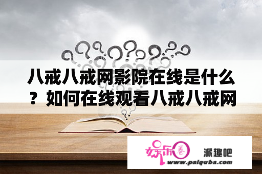 八戒八戒网影院在线是什么？如何在线观看八戒八戒网影院在线视频？