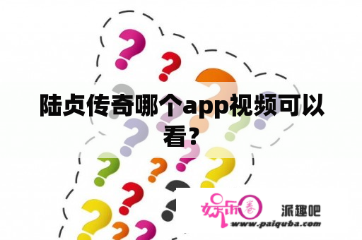 陆贞传奇哪个app视频可以看？