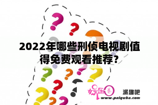 2022年哪些刑侦电视剧值得免费观看推荐？