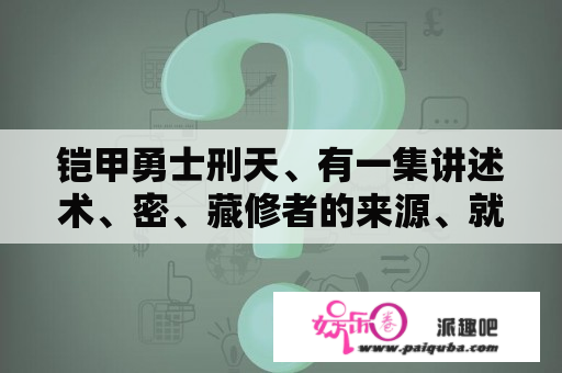 铠甲勇士刑天、有一集讲述术、密、藏修者的来源、就是一千年前发上的事、是哪一集？