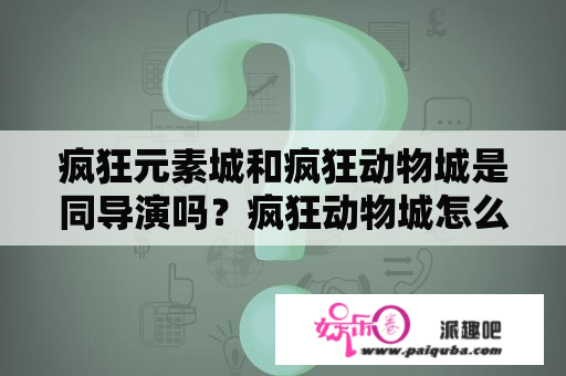 疯狂元素城和疯狂动物城是同导演吗？疯狂动物城怎么获得新动物？