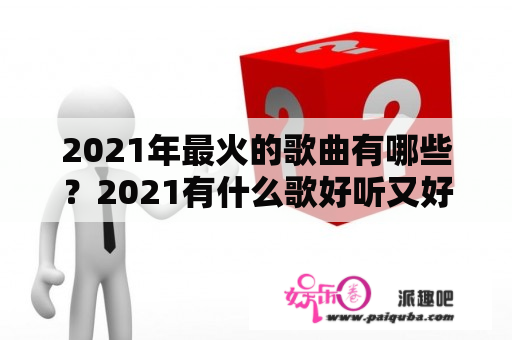 2021年最火的歌曲有哪些？2021有什么歌好听又好唱流行音乐？