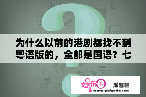 为什么以前的港剧都找不到粤语版的，全部是国语？七姐妹港剧大结局粤语？