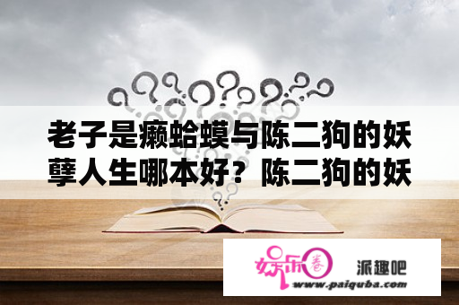 老子是癞蛤蟆与陈二狗的妖孽人生哪本好？陈二狗的妖孽人生中陈圆淑是谁？