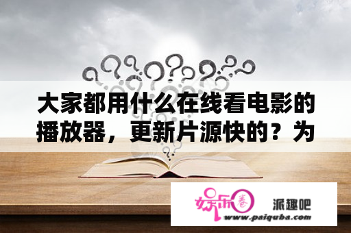 大家都用什么在线看电影的播放器，更新片源快的？为什么上映的电视剧也会有下架的时候？