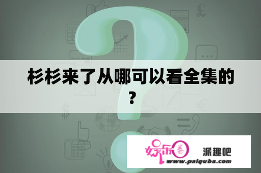 杉杉来了从哪可以看全集的？