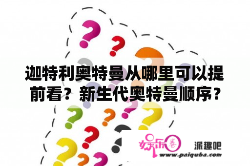 迦特利奥特曼从哪里可以提前看？新生代奥特曼顺序？