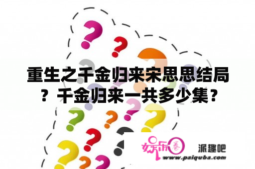 重生之千金归来宋思思结局？千金归来一共多少集？