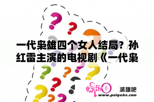 一代枭雄四个女人结局？孙红雷主演的电视剧《一代枭雄》巧设计谋何辅堂报仇雪恨。是在哪一集？