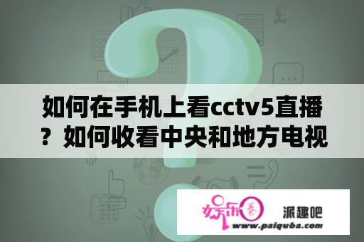 如何在手机上看cctv5直播？如何收看中央和地方电视直播？