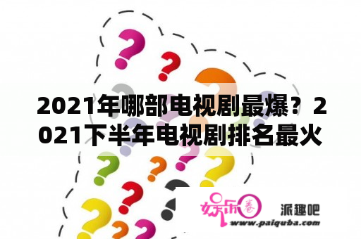 2021年哪部电视剧最爆？2021下半年电视剧排名最火的前十位？