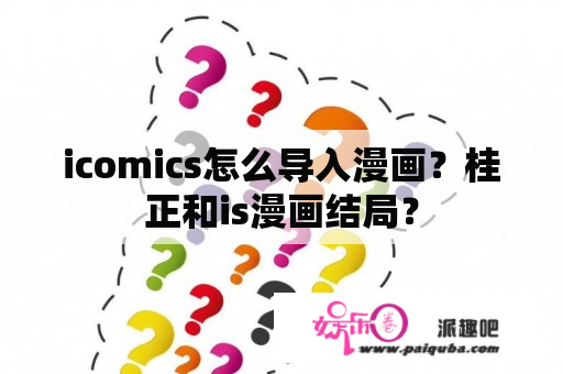 icomics怎么导入漫画？桂正和is漫画结局？