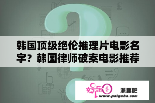 韩国顶级绝伦推理片电影名字？韩国律师破案电影推荐？