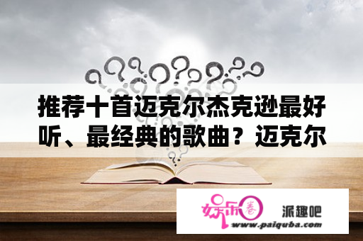 推荐十首迈克尔杰克逊最好听、最经典的歌曲？迈克尔杰克逊一次演唱会唱死人? 求真实？