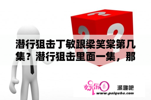 潜行狙击丁敏跟梁笑棠第几集？潜行狙击里面一集，那个模糊的男人是谁？是苏星柏吗？