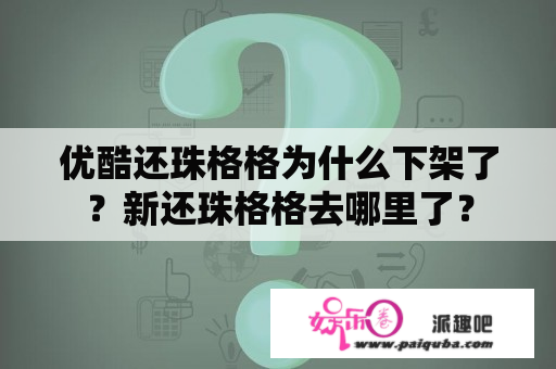 优酷还珠格格为什么下架了？新还珠格格去哪里了？