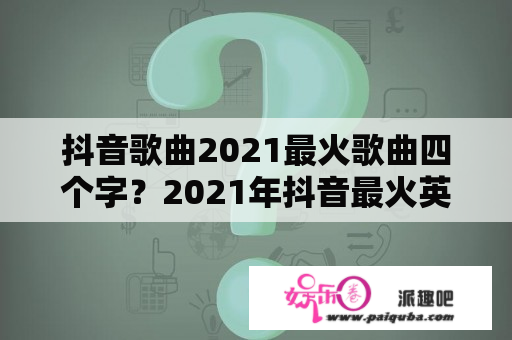 抖音歌曲2021最火歌曲四个字？2021年抖音最火英文的歌曲前十名？