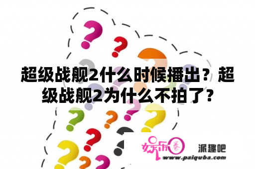 超级战舰2什么时候播出？超级战舰2为什么不拍了？