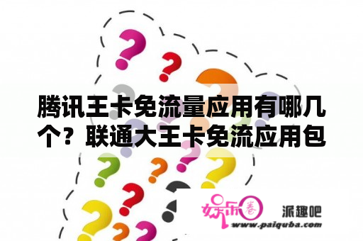 腾讯王卡免流量应用有哪几个？联通大王卡免流应用包括哪些应用？