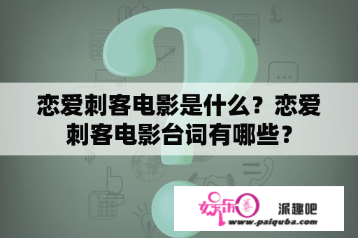 恋爱刺客电影是什么？恋爱刺客电影台词有哪些？