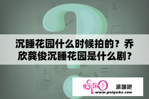 沉睡花园什么时候拍的？乔欣龚俊沉睡花园是什么剧？