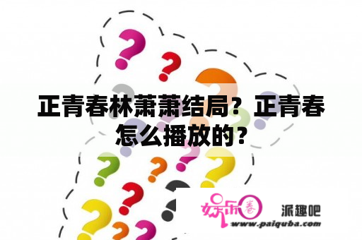 正青春林萧萧结局？正青春怎么播放的？