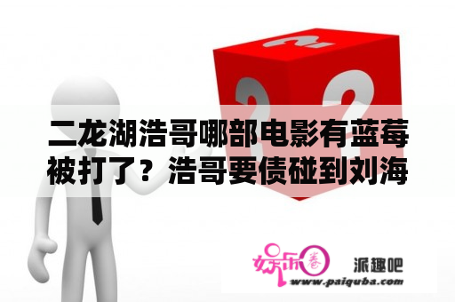 二龙湖浩哥哪部电影有蓝莓被打了？浩哥要债碰到刘海柱是哪部电影？