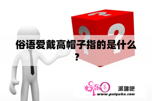 俗语爱戴高帽子指的是什么？