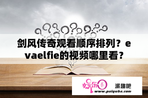 剑风传奇观看顺序排列？evaelfie的视频哪里看？