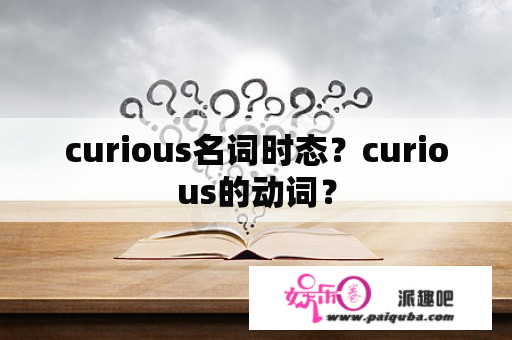 curious名词时态？curious的动词？