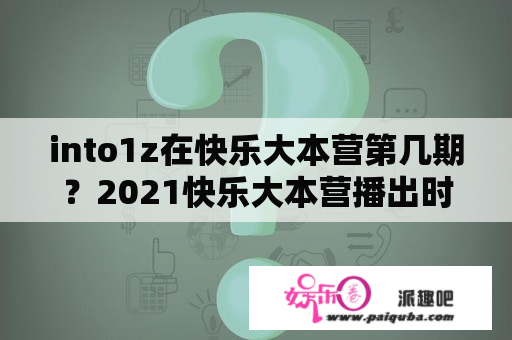 into1z在快乐大本营第几期？2021快乐大本营播出时间都是哪些？