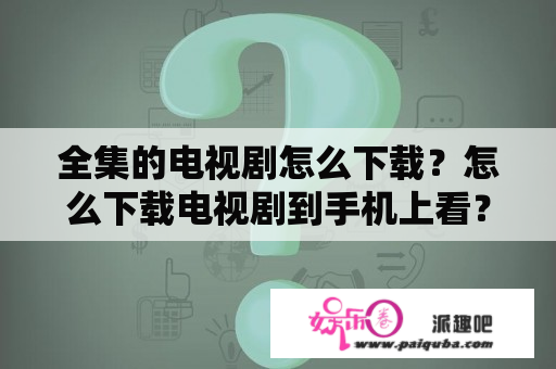 全集的电视剧怎么下载？怎么下载电视剧到手机上看？