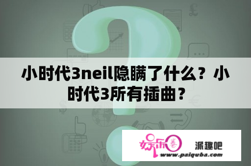 小时代3neil隐瞒了什么？小时代3所有插曲？