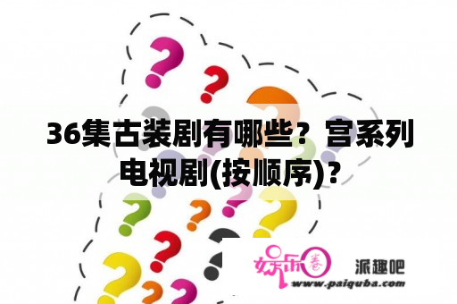 36集古装剧有哪些？宫系列电视剧(按顺序)？