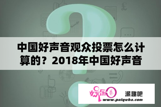 中国好声音观众投票怎么计算的？2018年中国好声音冠亚季军都是谁？