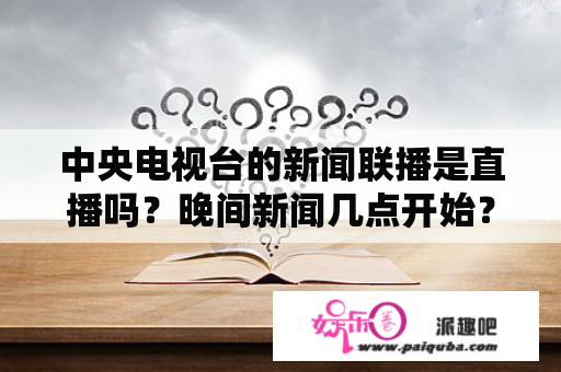 中央电视台的新闻联播是直播吗？晚间新闻几点开始？