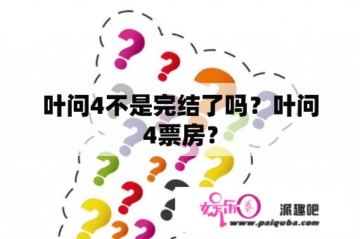 叶问4不是完结了吗？叶问4票房？