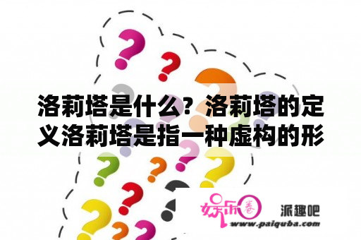 洛莉塔是什么？洛莉塔的定义洛莉塔是指一种虚构的形象，通常是描绘成一个年龄较小但性感的女孩。这个词源于俄国作家弗拉基米尔·纳博科夫的小说《洛莉塔》，这个小说描述了一个中年男子与一个未成年少女之间的爱情故事。洛莉塔这个形象在现代文化中被广泛使用，常被描绘成一种符号，代表着未成年女孩的性感和吸引力。