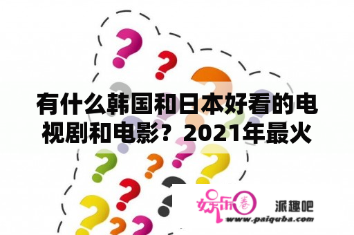 有什么韩国和日本好看的电视剧和电影？2021年最火的电影排行榜前十名，免费观看？