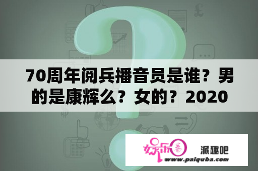 70周年阅兵播音员是谁？男的是康辉么？女的？2020国庆有阅军仪式吗？