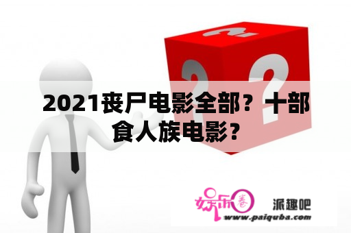 2021丧尸电影全部？十部食人族电影？