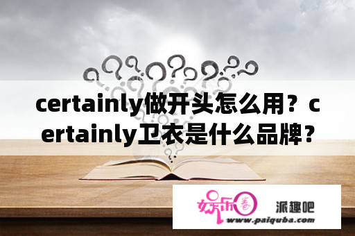 certainly做开头怎么用？certainly卫衣是什么品牌？