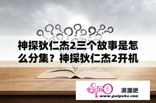 神探狄仁杰2三个故事是怎么分集？神探狄仁杰2开机时间？