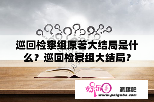 巡回检察组原著大结局是什么？巡回检察组大结局？