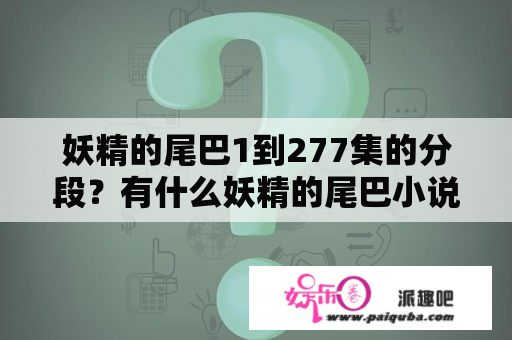 妖精的尾巴1到277集的分段？有什么妖精的尾巴小说是女主的，男主是利昂？