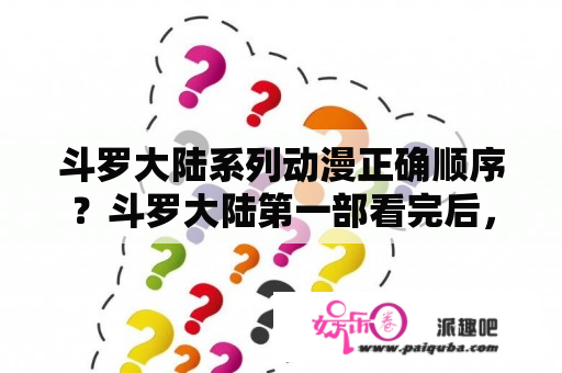 斗罗大陆系列动漫正确顺序？斗罗大陆第一部看完后，接下来的顺序怎么看？