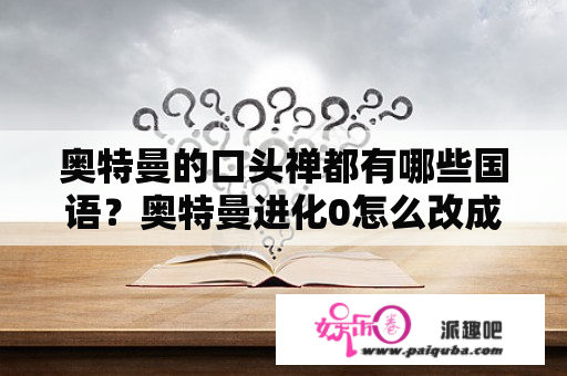 奥特曼的口头禅都有哪些国语？奥特曼进化0怎么改成中文？