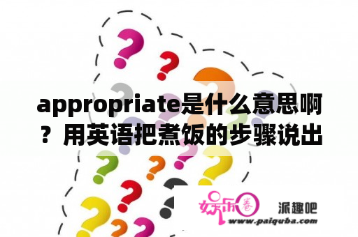 appropriate是什么意思啊？用英语把煮饭的步骤说出来？