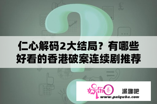 仁心解码2大结局？有哪些好看的香港破案连续剧推荐？