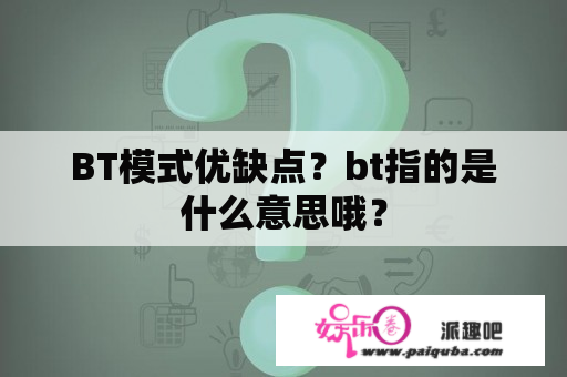 BT模式优缺点？bt指的是什么意思哦？